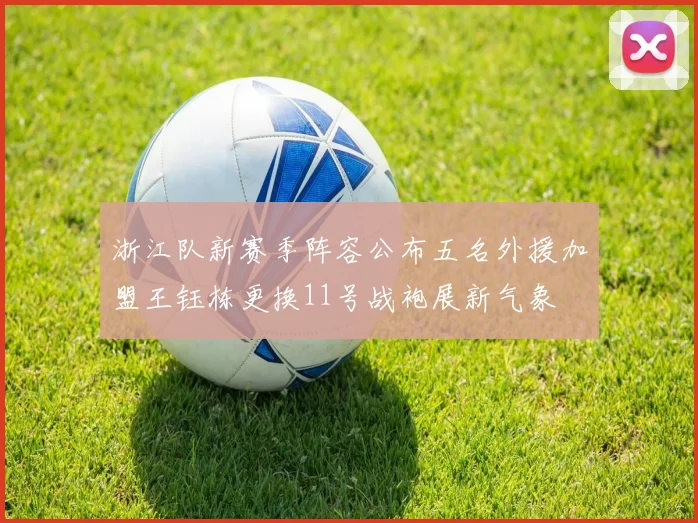 浙江队新赛季阵容公布五名外援加盟王钰栋更换11号战袍展新气象