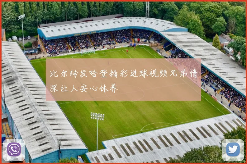 比尔转发哈登精彩进球视频兄弟情深让人安心休养