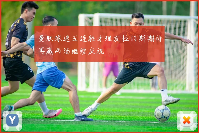 曼联球迷五连胜才理发拉门斯期待再赢两场继续庆祝