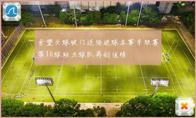 余望头球破门连场进球本赛季联赛第16球助力球队再创佳绩