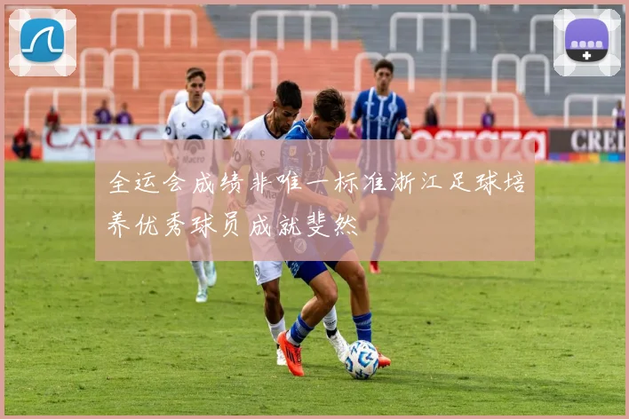 全运会成绩非唯一标准浙江足球培养优秀球员成就斐然