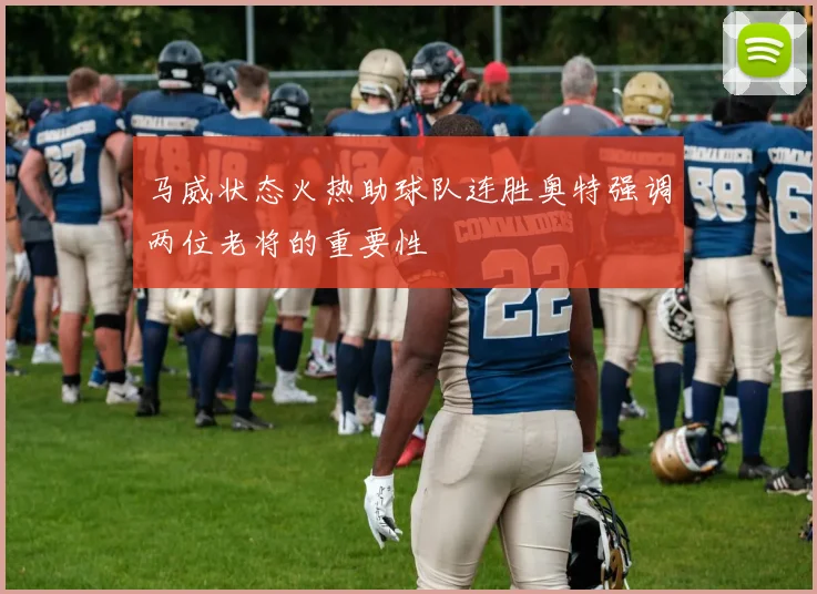 马威状态火热助球队连胜奥特强调两位老将的重要性