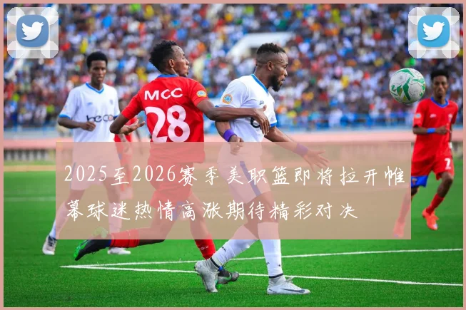 2025至2026赛季美职篮即将拉开帷幕球迷热情高涨期待精彩对决