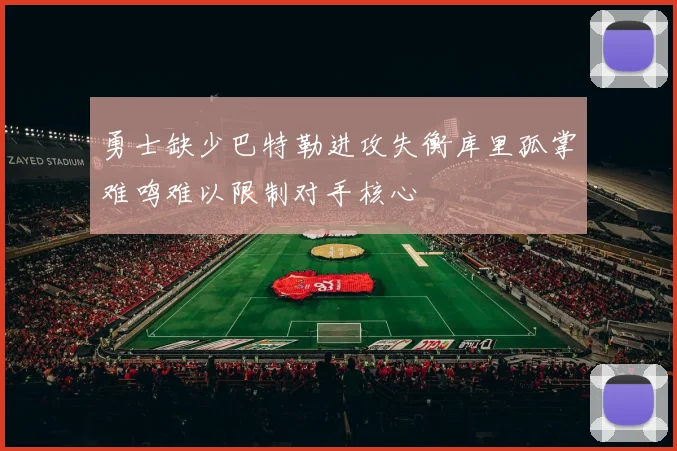 勇士缺少巴特勒进攻失衡库里孤掌难鸣难以限制对手核心